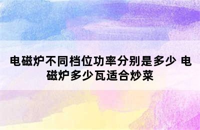 电磁炉不同档位功率分别是多少 电磁炉多少瓦适合炒菜